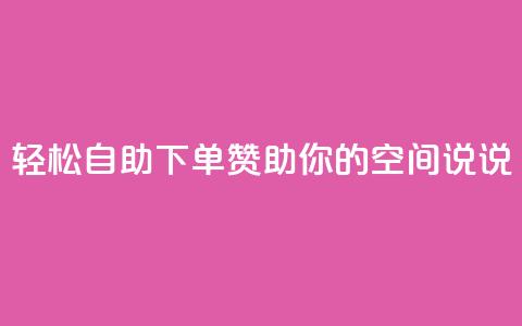 轻松自助下单	， 赞助你的QQ空间说说  第1张