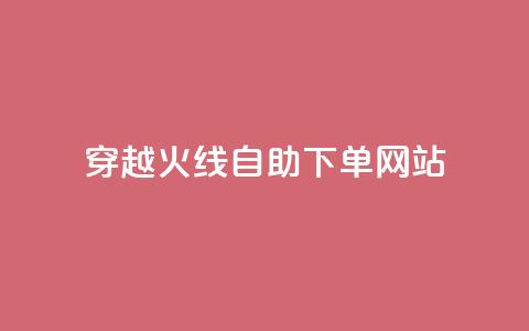 穿越火线自助下单网站 - 穿越火线自助下单平台全解析~ 第1张 穿越火线自助下单网站 - 穿越火线自助下单平台全解析~ 第1张