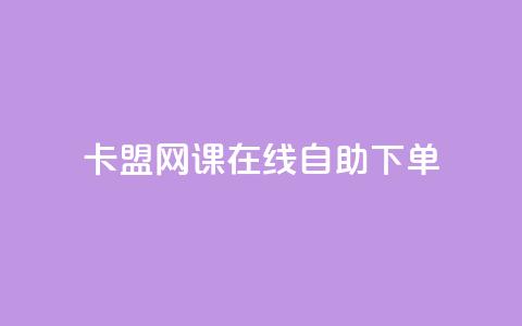 卡盟网课在线自助下单 - 在线自助下单的卡盟网课全攻略!  第1张