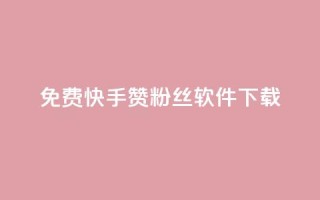 免费快手赞粉丝软件下载 - 免费下载快手赞与粉丝助手工具~