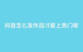 抖音怎么发作品才能上热门呢,qq买转发网站平台登录入口 - qq空间说说赞 - 抖音点赞不少怎么粉丝不增加