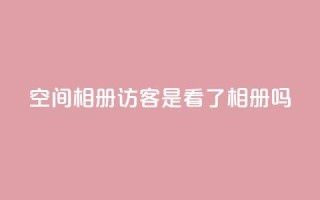 qq空间相册访客是看了相册吗 - qq空间相册：探索访客是否真的浏览了相册~
