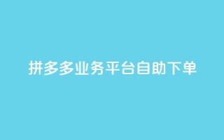 拼多多业务平台自助下单,免费领10000播放量软件 - 低价卡网平台 - 买1元100快手赞