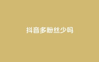 抖音100多粉丝少吗,一元一百赞成 - 抖音业务下单2 - 业务自助下单网站官网