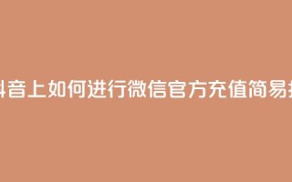 在抖音上如何进行微信官方充值——简易指南