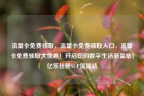 流量卡免费领取，流量卡免费领取入口，流量卡免费领取大优惠！开启您的数字生活新篇章！亿乐社区SUP货源站