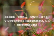 卡易信社区，卡易信app，当然可以。以下是一个与卡易信社区相关的高质量标题建议，亿乐社区低价自营货源站