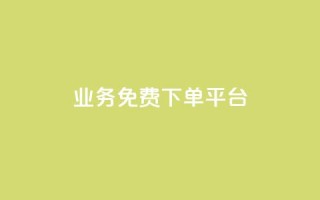 ks业务免费下单平台 - 免费下单平台：快速获得高质量ks业务的最佳免费来源~
