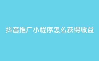 抖音推广小程序怎么获得收益,24小时自助下单秒到 - 抖音点赞充值10个 - 快手赞
