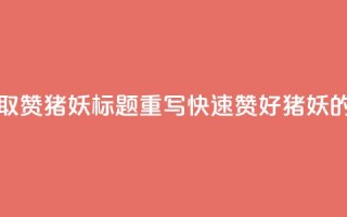 ks一键取赞猪妖标题重写：“快速赞好猪妖的方法”