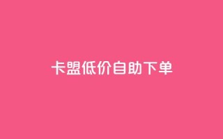 卡盟低价自助下单,抖音买站0.5块钱100个 - 网红商城app下载安装 - dy业务下单低价
