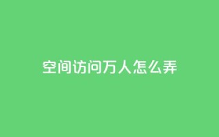 qq空间访问10万人怎么弄 - 实用技巧：增加QQ空间网页访问量的10万人方法~