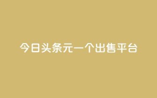 今日头条10元一个出售平台 - 今日头条十元平台转让新机会揭秘~