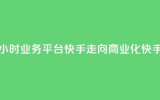 24小时业务平台：快手走向商业化“快手24”