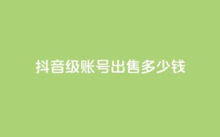 抖音50级账号出售多少钱,点赞推广 - 粉丝是怎么涨起来的 - qq24小时自助下单全网最低价