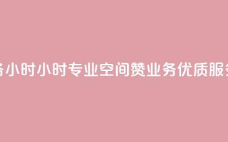 空间赞业务24小时24小时专业空间赞业务，优质服务让您放心~