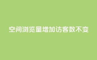 qq空间浏览量增加访客数不变 - 提升QQ空间浏览量但访客数保持不变的方法~