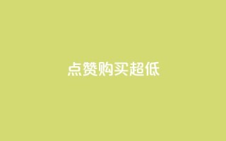 点赞购买超低 - 超抢购！点赞购买大促销~