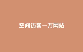 QQ空间访客一万网站 - 如何让QQ空间访客增加到一万人~