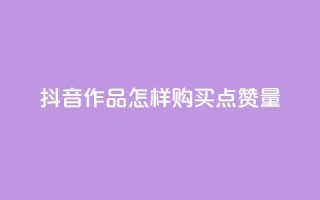 抖音作品怎样购买点赞量 - 抖音点赞1元100个赞平台在线