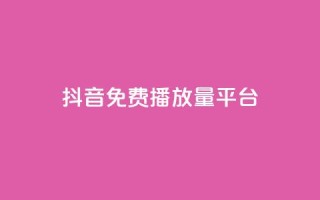 抖音免费播放量平台 - 免费提升抖音播放量的顶级平台~