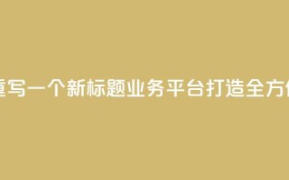 QQ业务平台网站重写一个新标题：QQ业务平台：打造全方位在线服务平台