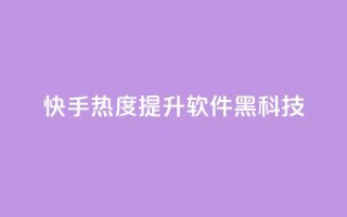 快手热度提升软件黑科技 - 快手热度提升神器：让你的内容火爆网络！~