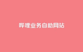 哔哩业务自助网站 - 哔哩自助网站：助力业务快人一步~