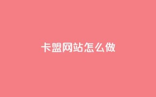 卡盟网站怎么做 - 如何打造一个优秀的卡盟网站？~