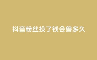 抖音粉丝投了钱会兽多久 - 一元100赞