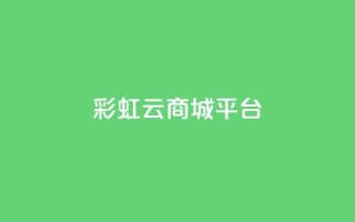彩虹云商城平台,快手业务平台 - QQ空间访客购买渠道 - 全网下单业务最便宜