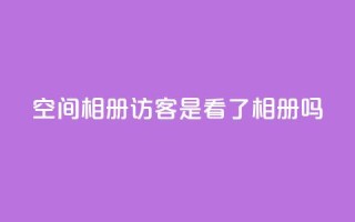 qq空间相册访客是看了相册吗 - qq空间相册：探索访客是否真的浏览了相册~