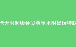 QQ卡无限超级会员：尊享不限畅玩特权
