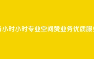 空间赞业务24小时24小时专业空间赞业务，优质服务让您放心~