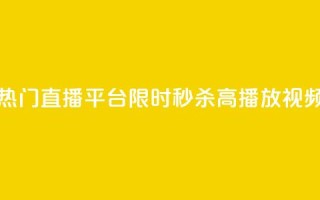 热门直播平台限时秒杀高播放视频