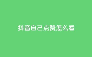 抖音自己点赞怎么看 - 如何查看抖音上的自我点赞记录~