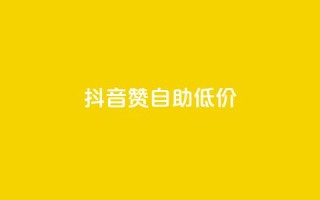 抖音赞自助低价,抖音怎么买东西 - 全网辅助发卡网 - 卡盟平台自助下单推荐