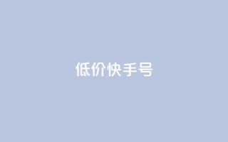 低价快手号 - 低价快手账号出售，立即购买享受超值优惠~