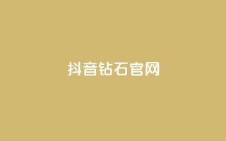 抖音钻石官网 - 抖音钻石官网：璀璨光芒闪耀新宠~