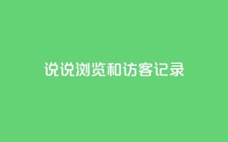 qq说说浏览和访客记录 - QQ说说浏览记录和访客记录：如何统计并利用？~