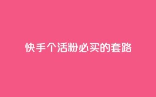 快手1000个活粉必买的套路 - 购买快手1000个活粉的绝佳策略！
