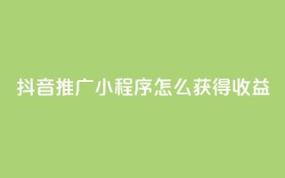抖音推广小程序怎么获得收益,抖音涨粉美食分享类涨粉最快 - QQ动态说说刷热度网站 - 一秒5000赞