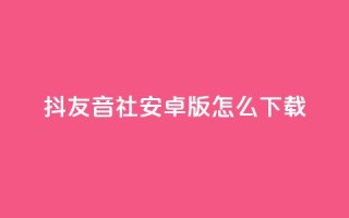 抖友音社安卓版怎么下载 - 抖友音社安卓版下载方法~