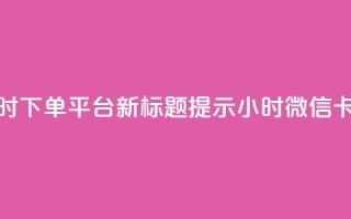 微信卡盟24小时下单平台 – 新标题提示 24小时微信卡盟下单平台