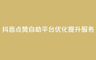 抖音点赞自助平台优化提升服务