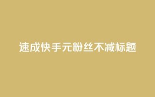 速成快手1元粉丝不减标题。