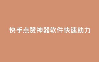 快手点赞神器软件快速助力