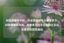 抖音直播放平台，抖音直播放平台抽成多少，抖音直播新风向，探索多元化平台策略亿乐社区低价自营货源站