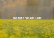 抖音直播人气彩蛋怎么获取