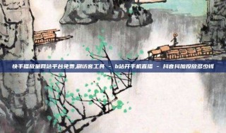 快手播放量网站平台免费,刷访客工具 - b站开手机直播 - 抖音抖加投放多少钱